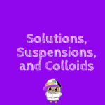 Solutions, Suspensions, and Colloids