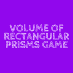 VOLUME OF RECTANGULAR PRISMS GAME